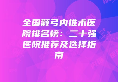 全国颧弓内推术医院排名榜：二十强医院推荐及选择指南