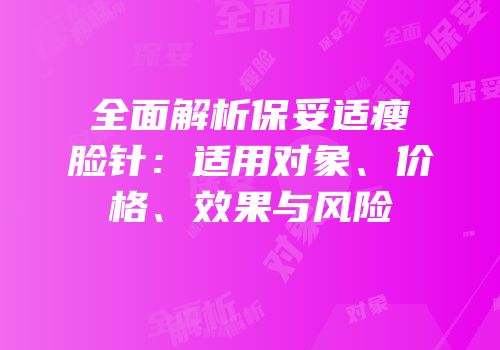 全面解析保妥适瘦脸针：适用对象、价格、效果与风险