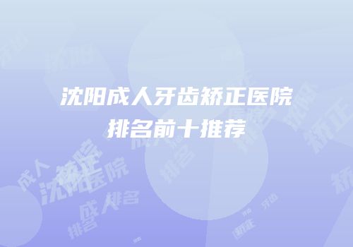 沈阳成人牙齿矫正医院排名前十推荐