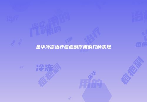 金华冷冻治疗痘疤副作用的几种表现