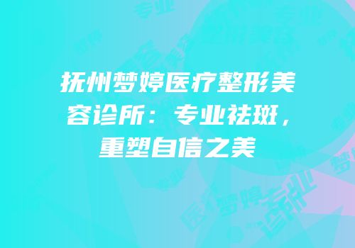 抚州梦婷医疗整形美容诊所：专业祛斑，重塑自信之美