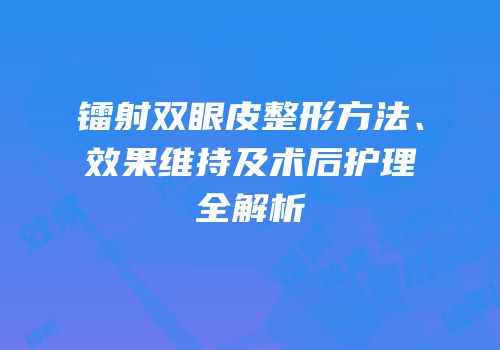 镭射双眼皮整形方法、效果维持及术后护理全解析