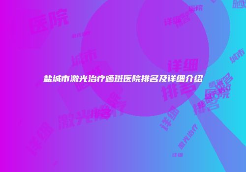 盐城市激光治疗晒斑医院排名及详细介绍
