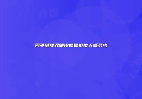 四平缝线双眼皮修复价位大概多少