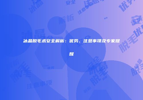 冰晶脱毛术安全解析：优势、注意事项及专家提醒