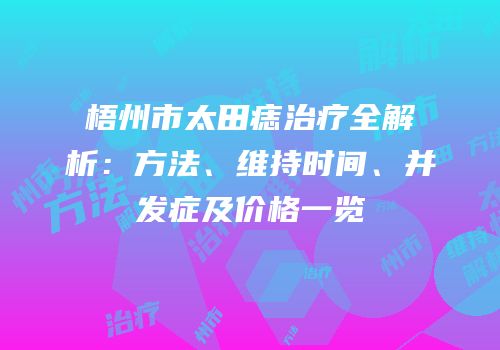 梧州市太田痣治疗全解析：方法、维持时间、并发症及价格一览