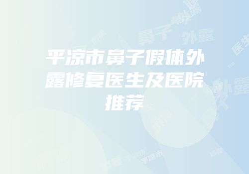 平凉市鼻子假体外露修复医生及医院推荐