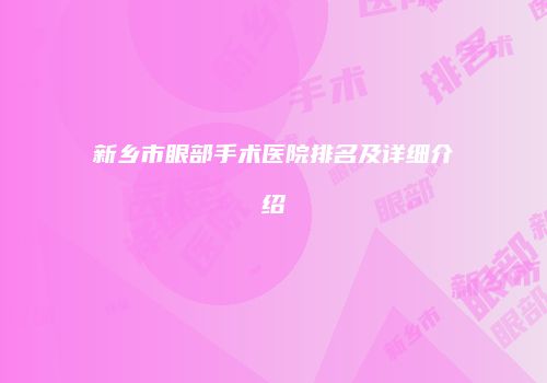 新乡市眼部手术医院排名及详细介绍