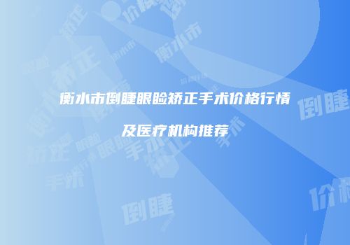 衡水市倒睫眼睑矫正手术价格行情及医疗机构推荐