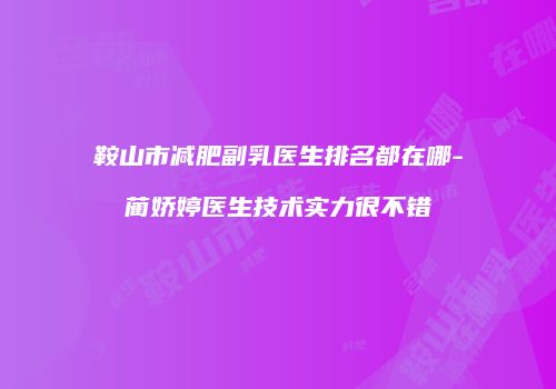 鞍山市减肥副乳医生排名都在哪-蔺娇婷医生技术实力很不错