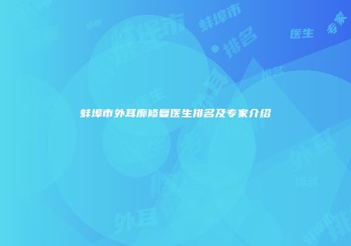 蚌埠市外耳廓修复医生排名及专家介绍