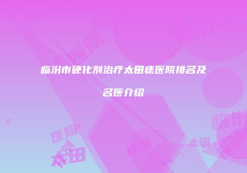 临汾市硬化剂治疗太田痣医院排名及名医介绍