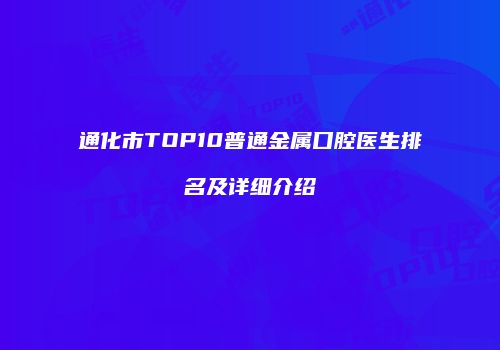 通化市TOP10普通金属口腔医生排名及详细介绍