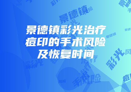 景德镇彩光治疗痘印的手术风险及恢复时间
