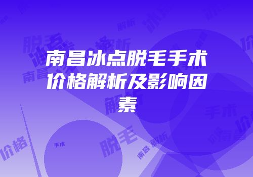 南昌冰点脱毛手术价格解析及影响因素