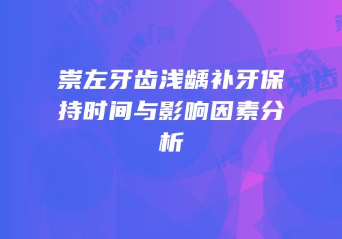 崇左牙齿浅龋补牙保持时间与影响因素分析