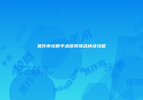 焦作市纹唇手术医院排名榜及攻略