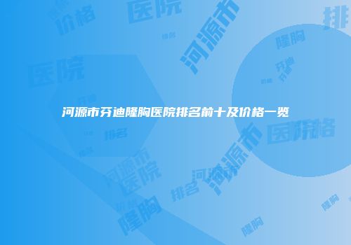 河源市芬迪隆胸医院排名前十及价格一览