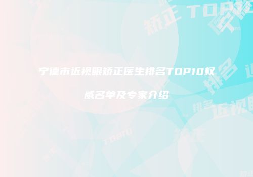 宁德市近视眼矫正医生排名TOP10权威名单及专家介绍