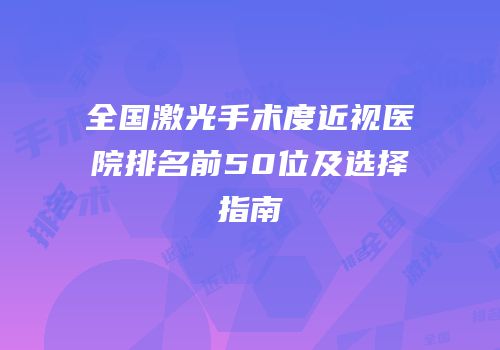 全国激光手术度近视医院排名前50位及选择指南