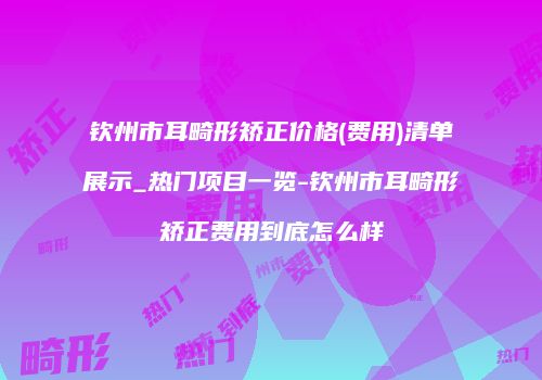 钦州市耳畸形矫正价格(费用)清单展示_热门项目一览-钦州市耳畸形矫正费用到底怎么样