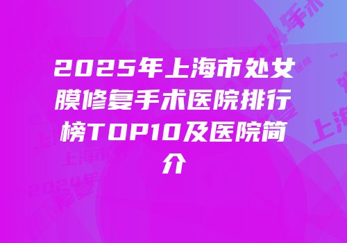 2025年上海市处女膜修复手术医院排行榜TOP10及医院简介