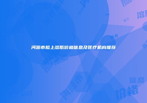 河源市脸上溶脂价格信息及医疗机构推荐