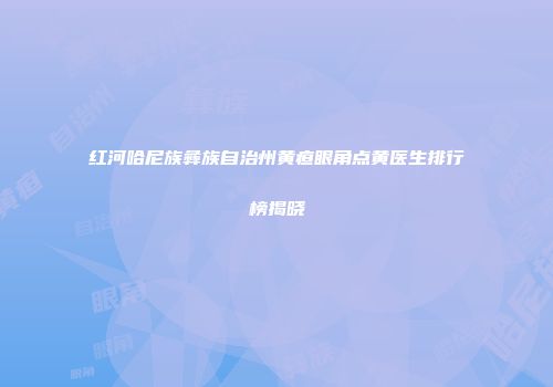 红河哈尼族彝族自治州黄疸眼角点黄医生排行榜揭晓