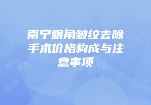 南宁眼角皱纹去除手术价格构成与注意事项