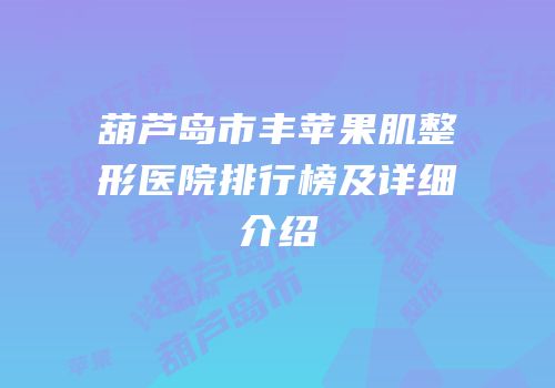 葫芦岛市丰苹果肌整形医院排行榜及详细介绍
