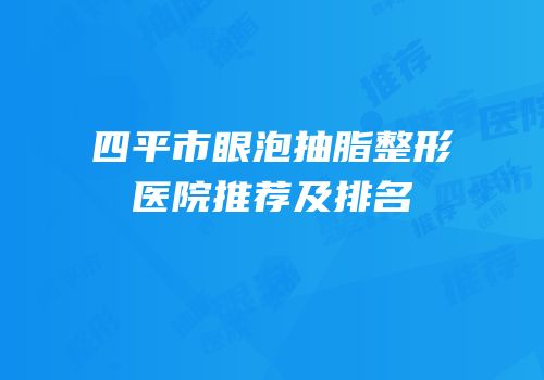 四平市眼泡抽脂整形医院推荐及排名