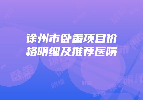 徐州市卧蚕项目价格明细及推荐医院