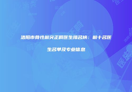 洛阳市骨性前突正畸医生排名榜：前十名医生名单及专业信息