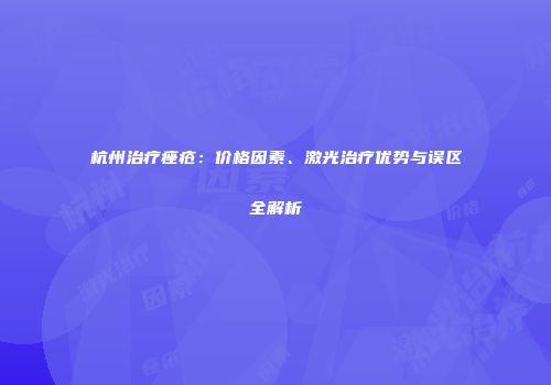 杭州治疗痤疮：价格因素、激光治疗优势与误区全解析