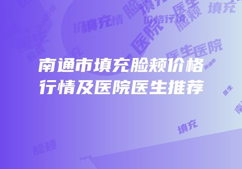 南通市填充脸颊价格行情及医院医生推荐