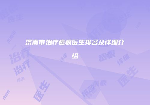 济南市治疗痘痕医生排名及详细介绍