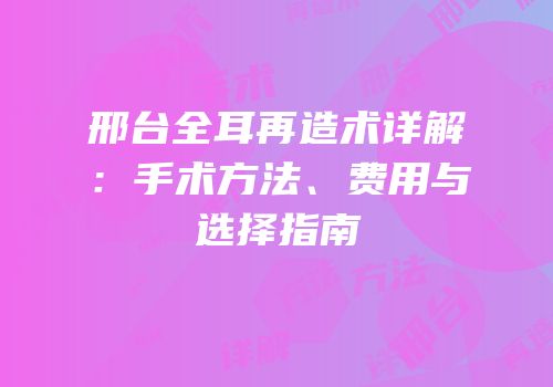 邢台全耳再造术详解：手术方法、费用与选择指南
