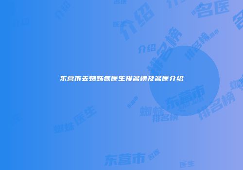 东营市去蜘蛛痣医生排名榜及名医介绍