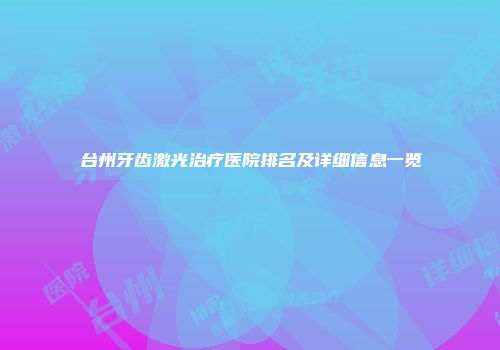 台州牙齿激光治疗医院排名及详细信息一览