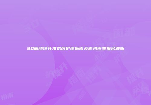 3D面部提升术术后护理指南及潮州医生排名解析