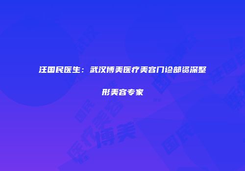 汪国民医生：武汉博美医疗美容门诊部资深整形美容专家