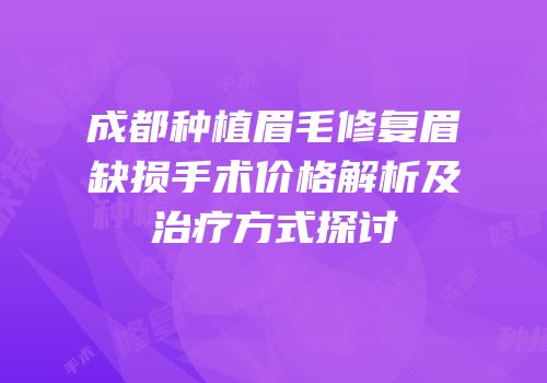 成都种植眉毛修复眉缺损手术价格解析及治疗方式探讨
