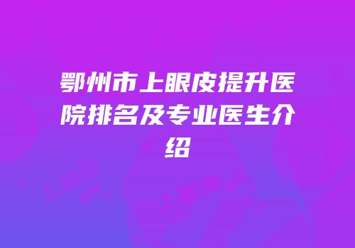 鄂州市上眼皮提升医院排名及专业医生介绍