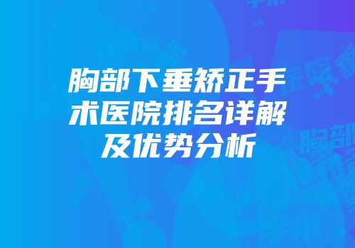 胸部下垂矫正手术医院排名详解及优势分析