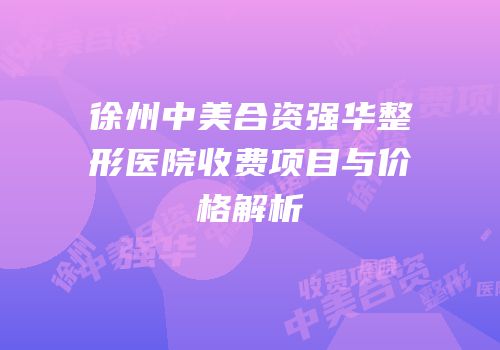 徐州中美合资强华整形医院收费项目与价格解析