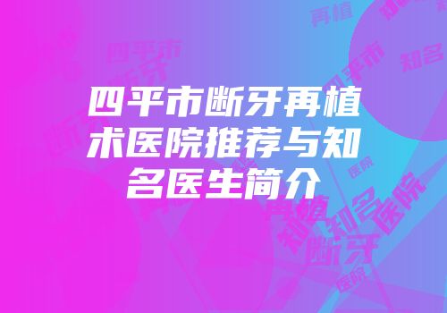 四平市断牙再植术医院推荐与知名医生简介