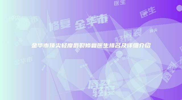 金华市顶尖轻度唇裂修复医生排名及详细介绍