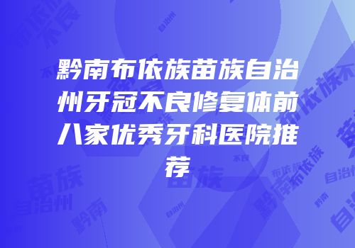 黔南布依族苗族自治州牙冠不良修复体前八家优秀牙科医院推荐