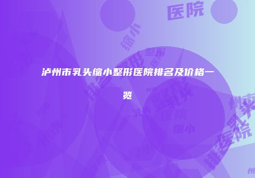 泸州市乳头缩小整形医院排名及价格一览