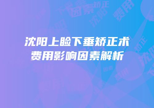 沈阳上睑下垂矫正术费用影响因素解析